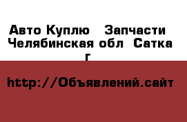 Авто Куплю - Запчасти. Челябинская обл.,Сатка г.